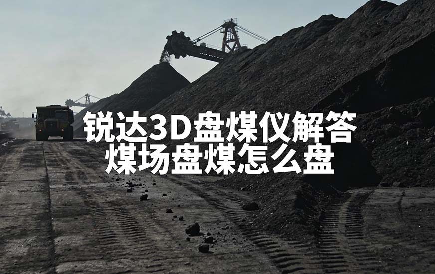銳達3D盤煤儀解答煤場盤煤怎么盤